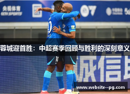 蓉城迎首胜：中超赛季回顾与胜利的深刻意义