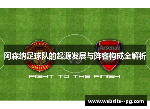 阿森纳足球队的起源发展与阵容构成全解析