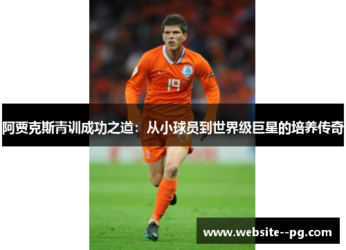 阿贾克斯青训成功之道：从小球员到世界级巨星的培养传奇