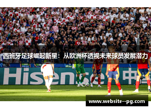 西班牙足球崛起新星：从欧洲杯透视未来球员发展潜力