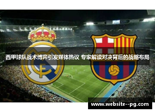 西甲球队战术博弈引发媒体热议 专家解读对决背后的战略布局
