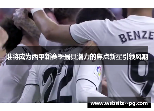 谁将成为西甲新赛季最具潜力的焦点新星引领风潮