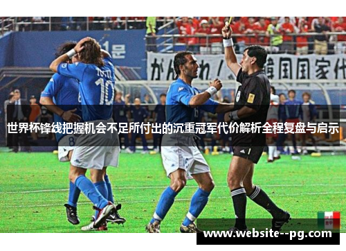 世界杯锋线把握机会不足所付出的沉重冠军代价解析全程复盘与启示 世界杯锋线把握机会不足所付出的沉重冠军代价解析全程复盘与启示