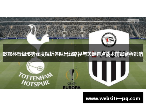 欧联杯晋级形势深度解析各队出线路径与关键看点战术前瞻赛程影响 欧联杯晋级形势深度解析各队出线路径与关键看点战术前瞻赛程影响