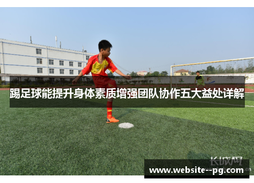 踢足球能提升身体素质增强团队协作五大益处详解