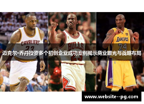 迈克尔·乔丹投资多个初创企业成功案例揭示商业眼光与战略布局 迈克尔·乔丹投资多个初创企业成功案例揭示商业眼光与战略布局