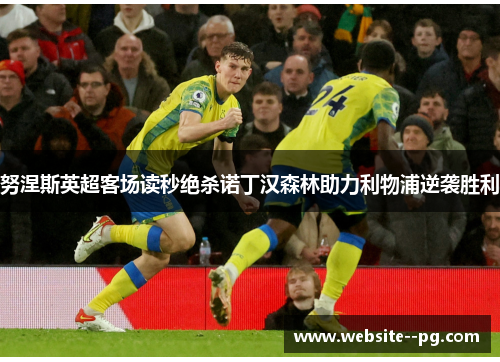 努涅斯英超客场读秒绝杀诺丁汉森林助力利物浦逆袭胜利