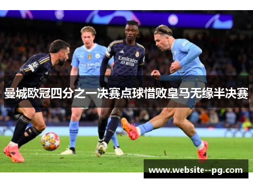 曼城欧冠四分之一决赛点球惜败皇马无缘半决赛