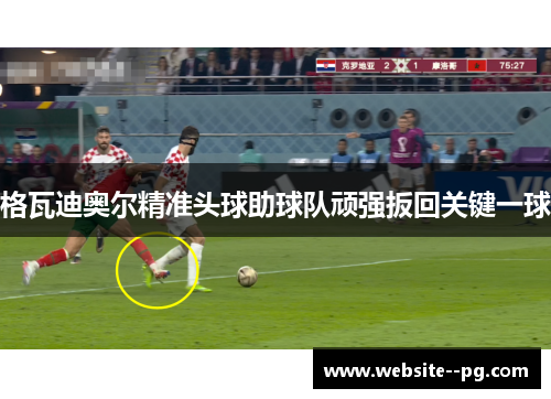格瓦迪奥尔精准头球助球队顽强扳回关键一球