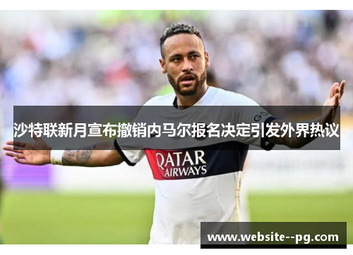 沙特联新月宣布撤销内马尔报名决定引发外界热议 沙特联新月宣布撤销内马尔报名决定引发外界热议