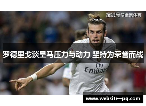 罗德里戈谈皇马压力与动力 坚持为荣誉而战