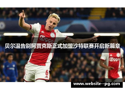 贝尔温告别阿贾克斯正式加盟沙特联赛开启新篇章 贝尔温告别阿贾克斯正式加盟沙特联赛开启新篇章