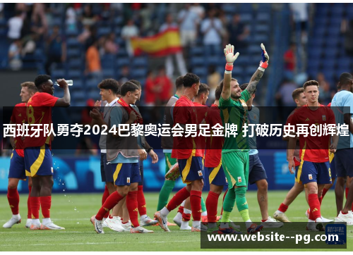 西班牙队勇夺2024巴黎奥运会男足金牌 打破历史再创辉煌 西班牙队勇夺2024巴黎奥运会男足金牌 打破历史再创辉煌