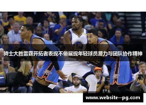 骑士大胜雷霆开拓者表现不俗展现年轻球员潜力与团队协作精神 骑士大胜雷霆开拓者表现不俗展现年轻球员潜力与团队协作精神