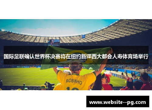 国际足联确认世界杯决赛将在纽约新泽西大都会人寿体育场举行 国际足联确认世界杯决赛将在纽约新泽西大都会人寿体育场举行