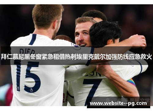 拜仁慕尼黑冬窗紧急租借热刺埃里克戴尔加强防线应急救火 拜仁慕尼黑冬窗紧急租借热刺埃里克戴尔加强防线应急救火