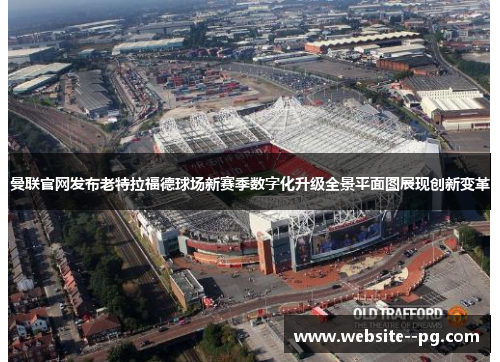 曼联官网发布老特拉福德球场新赛季数字化升级全景平面图展现创新变革 曼联官网发布老特拉福德球场新赛季数字化升级全景平面图展现创新变革