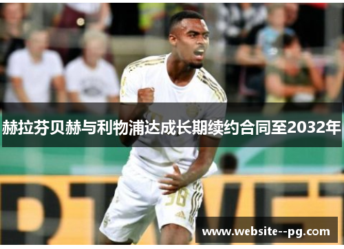 赫拉芬贝赫与利物浦达成长期续约合同至2032年