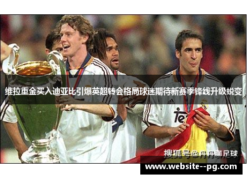 维拉重金买入迪亚比引爆英超转会格局球迷期待新赛季锋线升级蜕变 维拉重金买入迪亚比引爆英超转会格局球迷期待新赛季锋线升级蜕变